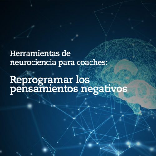 Herramientas de neurociencia para coaches: Reprogramar los pensamientos negativos
